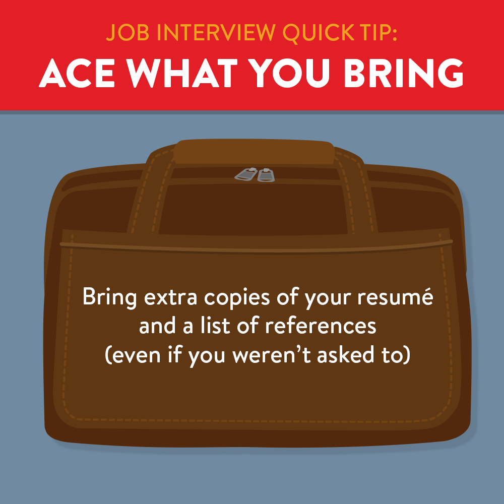 Ace what you bring, bring extra copies of resume and references.